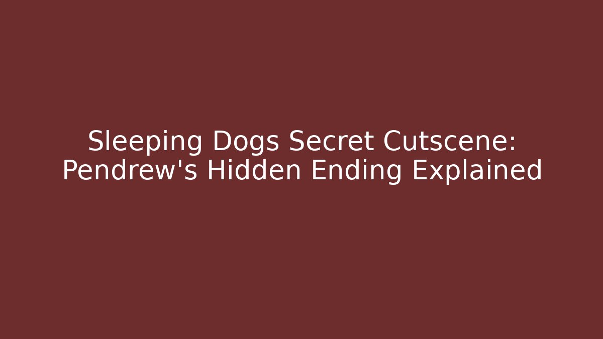 Sleeping Dogs Secret Cutscene: Pendrew's Hidden Ending Explained