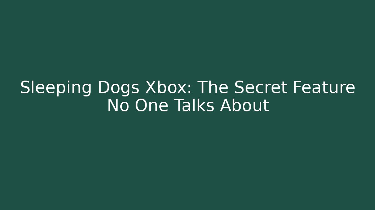 Sleeping Dogs Xbox: The Secret Feature No One Talks About