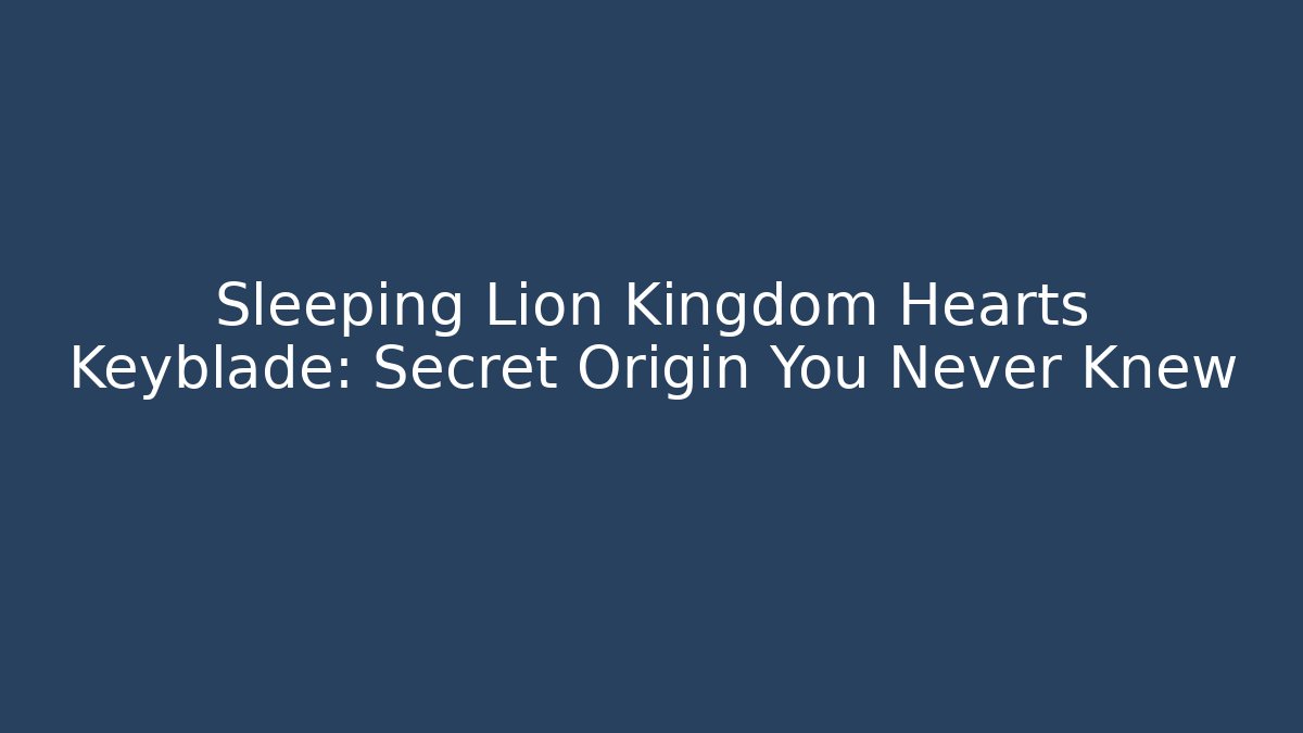 Sleeping Lion Kingdom Hearts Keyblade: Secret Origin You Never Knew