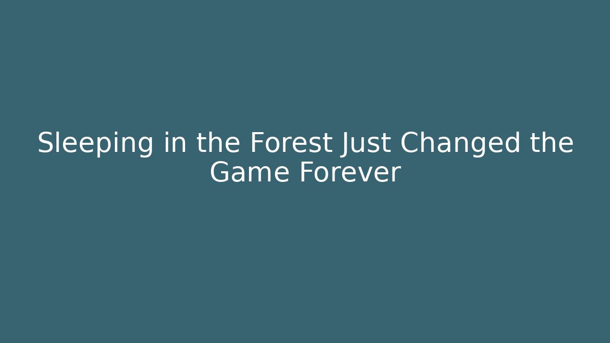 Sleeping in the Forest Just Changed the Game Forever