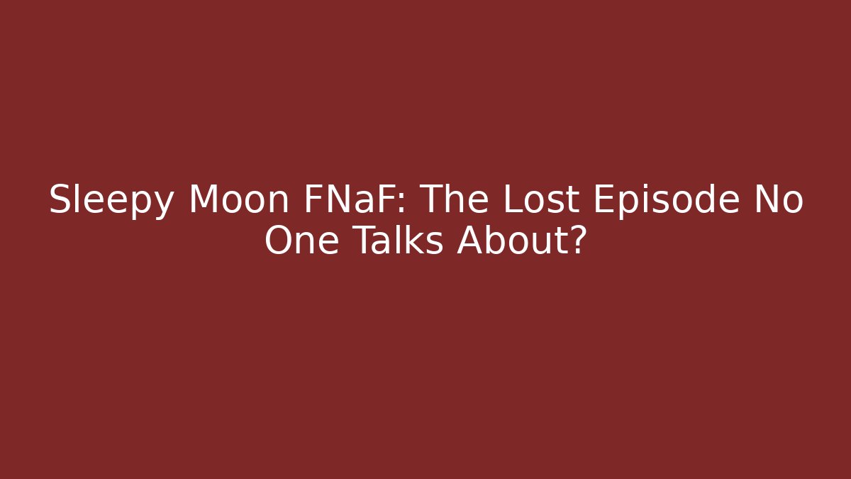 Sleepy Moon FNaF: The Lost Episode No One Talks About?