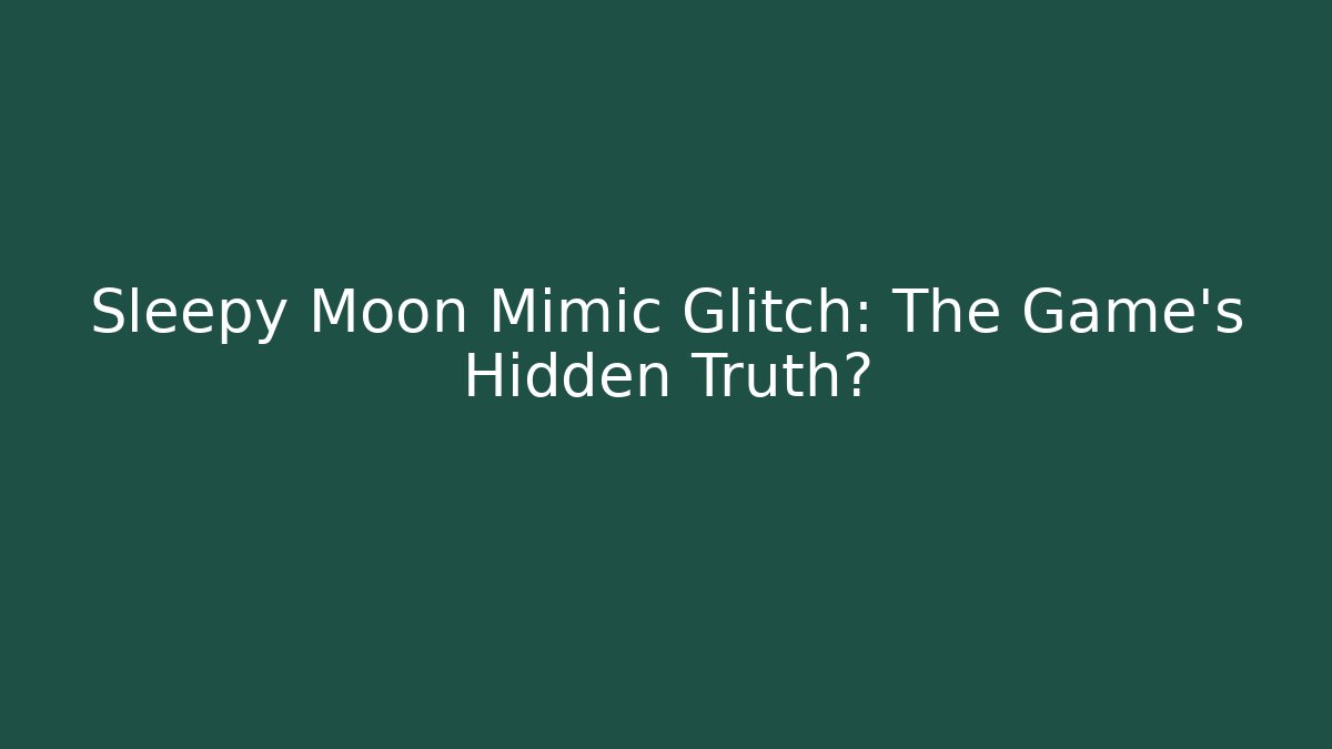 Sleepy Moon Mimic Glitch: The Game's Hidden Truth?
