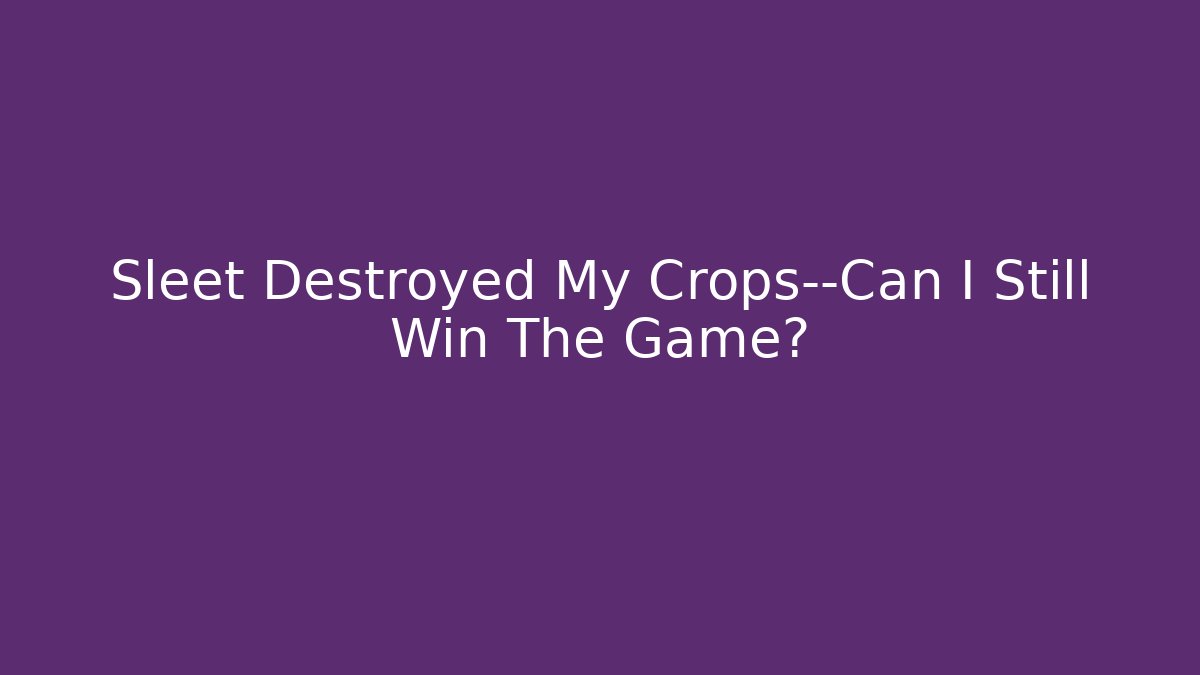 Sleet Destroyed My Crops—Can I Still Win The Game?