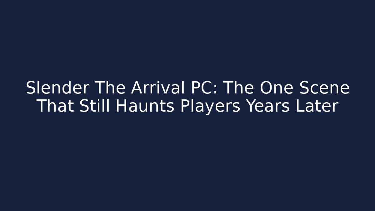 Slender The Arrival PC: The One Scene That Still Haunts Players Years Later