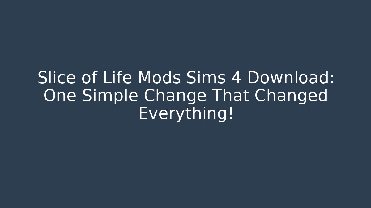 Slice of Life Mods Sims 4 Download: One Simple Change That Changed Everything!