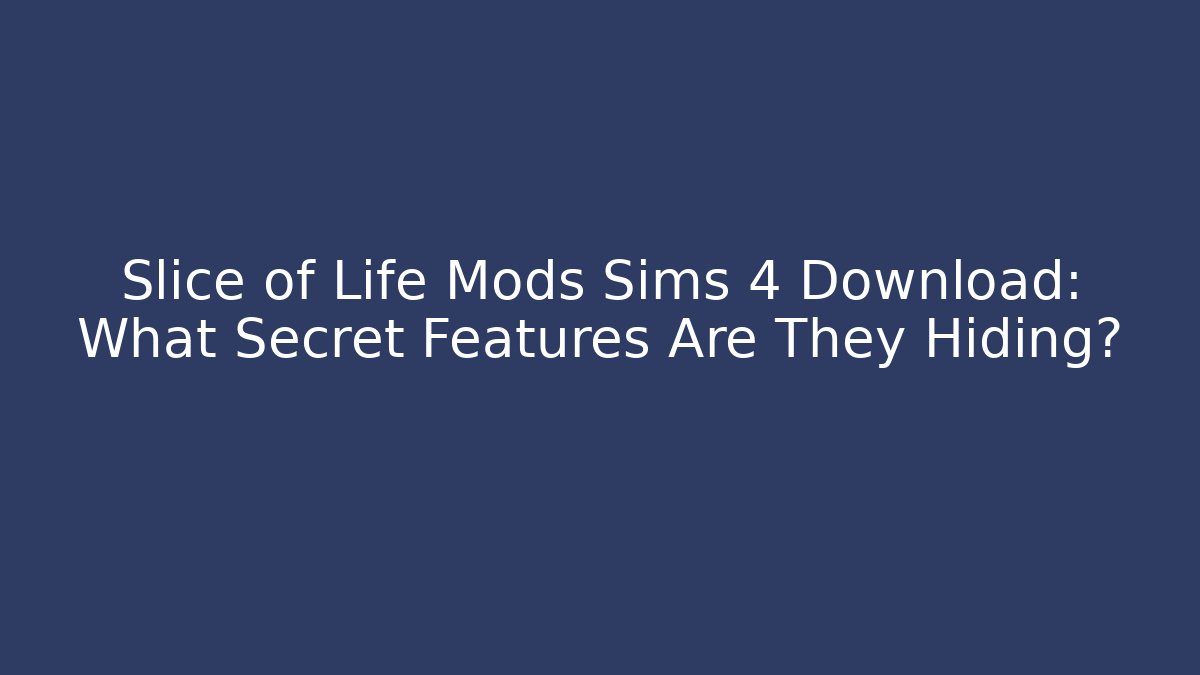 Slice of Life Mods Sims 4 Download: What Secret Features Are They Hiding?