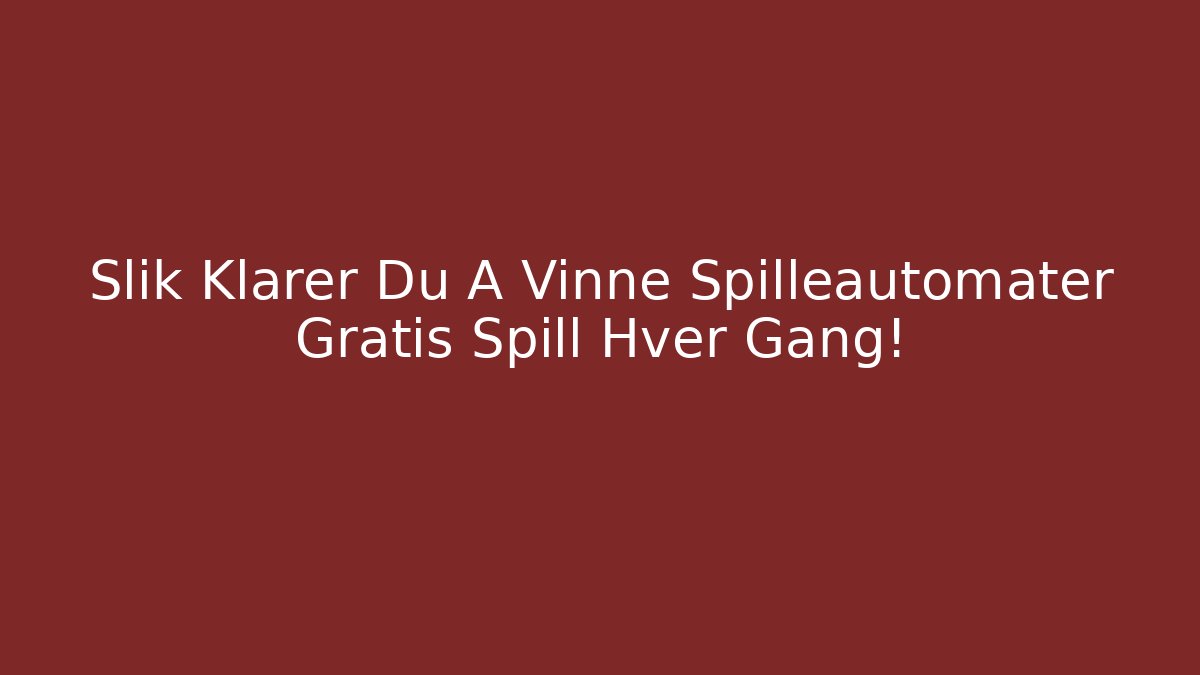 Slik Klarer Du Å Vinne Spilleautomater Gratis Spill Hver Gang!