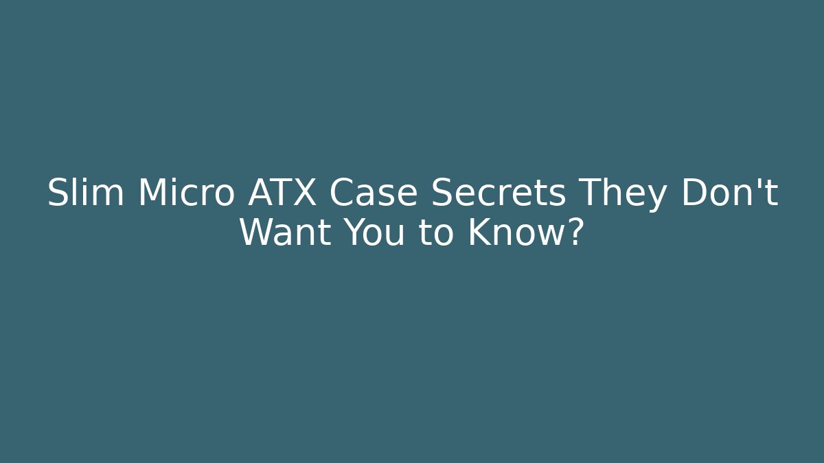 Slim Micro ATX Case Secrets They Don't Want You to Know?
