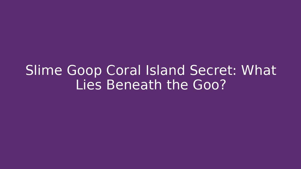 Slime Goop Coral Island Secret: What Lies Beneath the Goo?