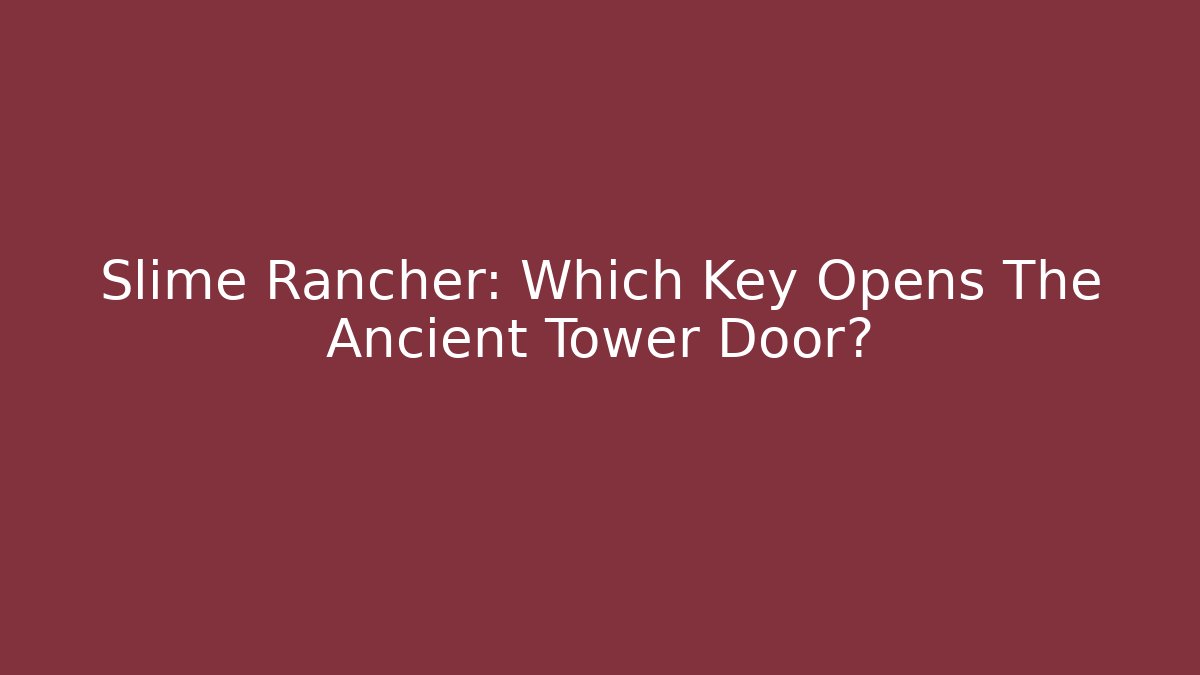 Slime Rancher: Which Key Opens The Ancient Tower Door?