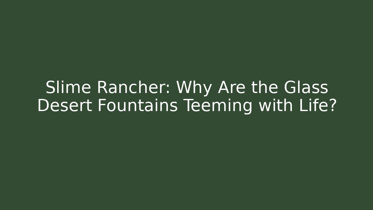 Slime Rancher: Why Are the Glass Desert Fountains Teeming with Life?
