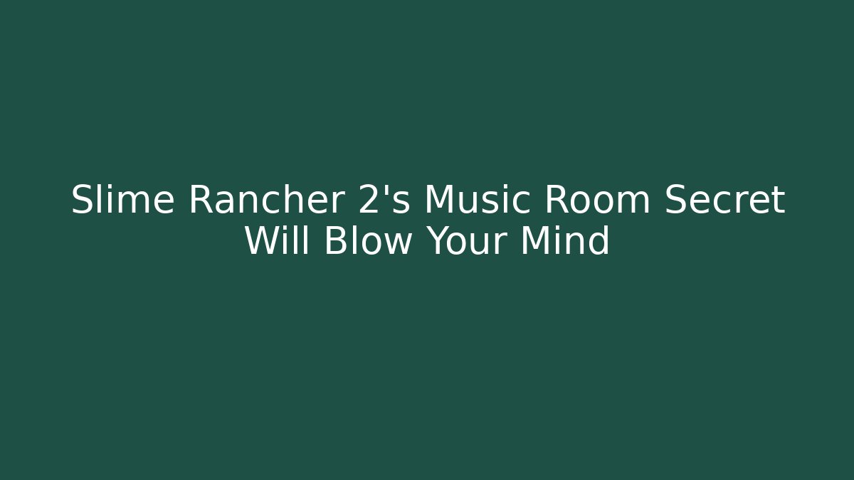 Slime Rancher 2's Music Room Secret Will Blow Your Mind