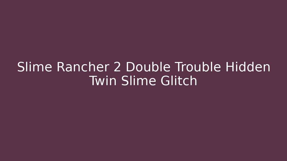 Slime Rancher 2 Double Trouble Hidden Twin Slime Glitch