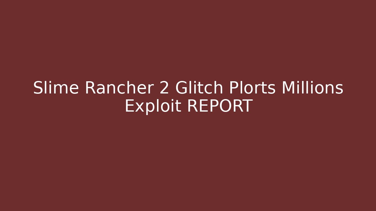 Slime Rancher 2 Glitch Plorts Millions Exploit REPORT