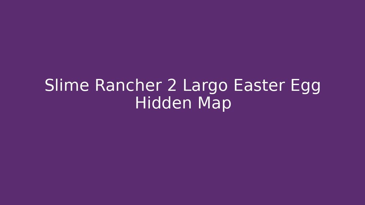 Slime Rancher 2 Largo Easter Egg Hidden Map