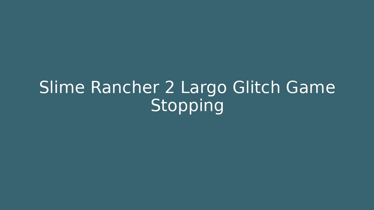 Slime Rancher 2 Largo Glitch Game Stopping