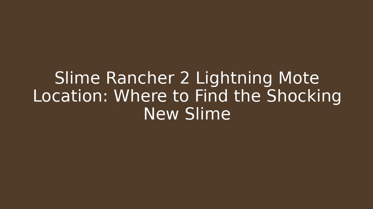 Slime Rancher 2 Lightning Mote Location: Where to Find the Shocking New Slime