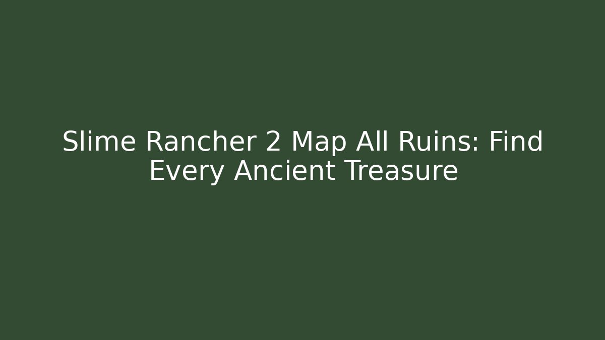 Slime Rancher 2 Map All Ruins: Find Every Ancient Treasure
