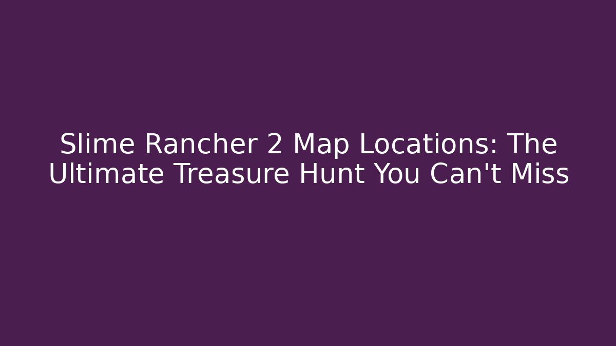 Slime Rancher 2 Map Locations: The Ultimate Treasure Hunt You Can't Miss