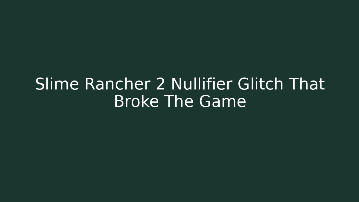 Slime Rancher 2 Nullifier Glitch That Broke The Game