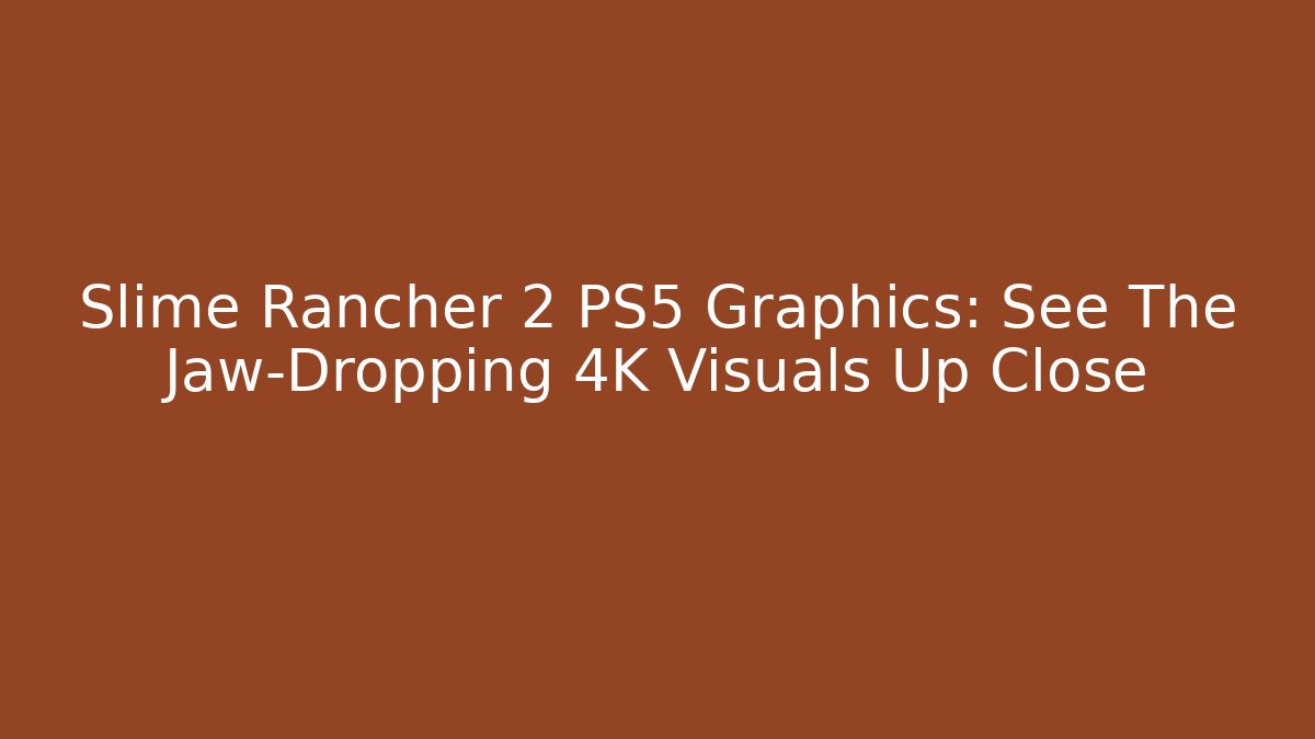 Slime Rancher 2 PS5 Graphics: See The Jaw-Dropping 4K Visuals Up Close