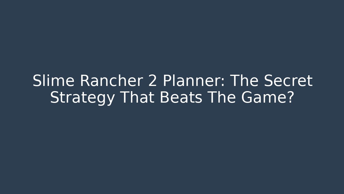 Slime Rancher 2 Planner: The Secret Strategy That Beats The Game? - Critter Realm