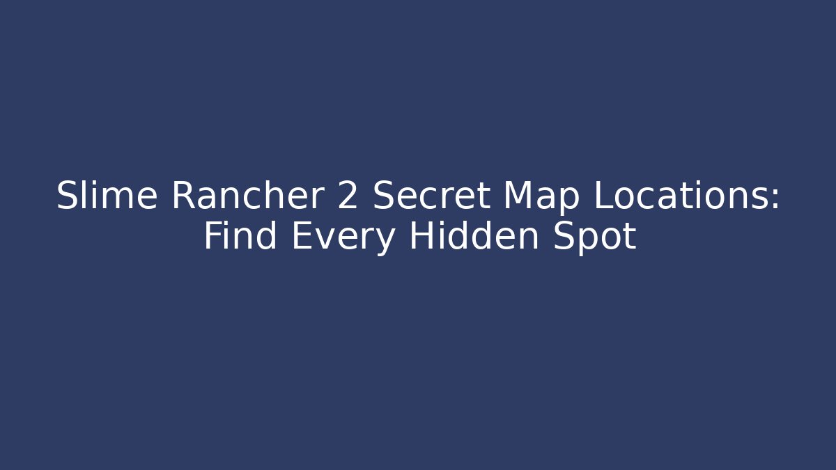 Slime Rancher 2 Secret Map Locations: Find Every Hidden Spot