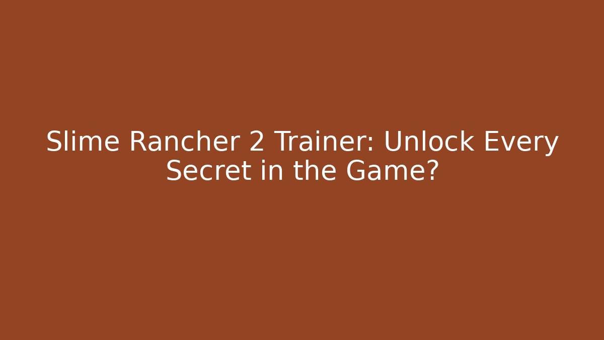 Slime Rancher 2 Trainer: Unlock Every Secret in the Game?