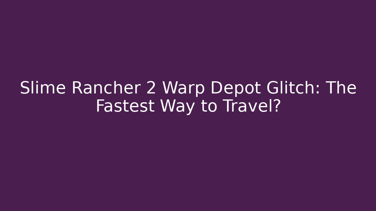 Slime Rancher 2 Warp Depot Glitch: The Fastest Way to Travel?