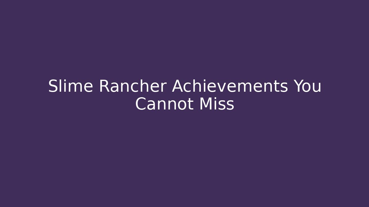 Slime Rancher Achievements You Cannot Miss