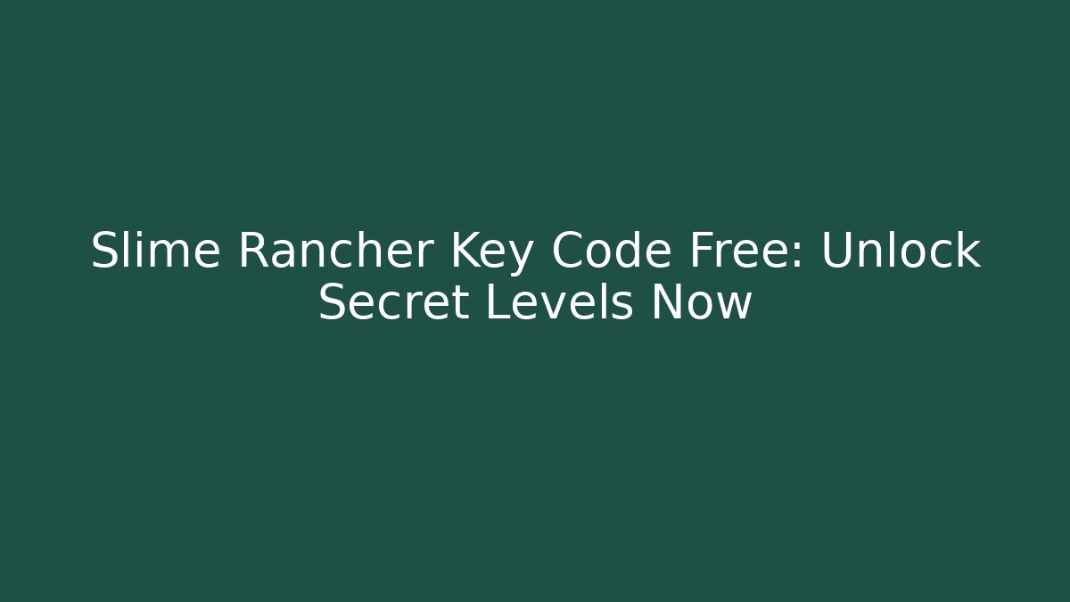Slime Rancher Key Code Free: Unlock Secret Levels Now