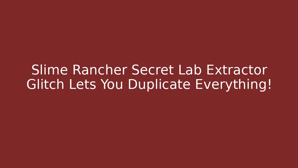 Slime Rancher Secret Lab Extractor Glitch Lets You Duplicate Everything!