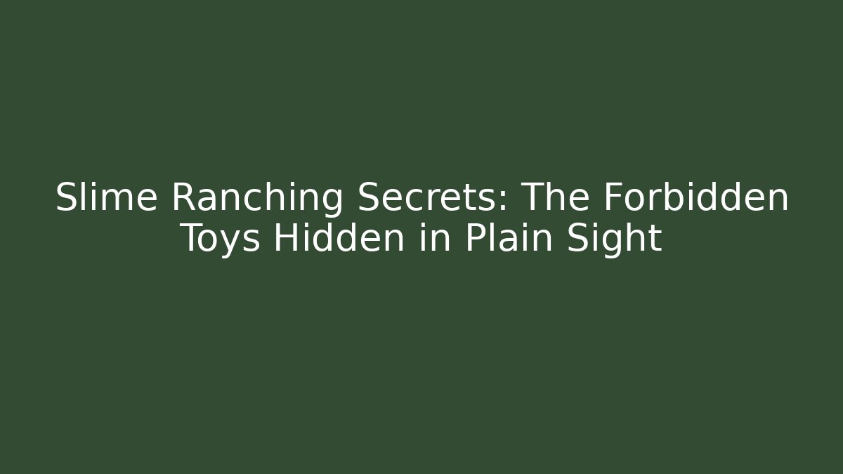 Slime Ranching Secrets: The Forbidden Toys Hidden in Plain Sight
