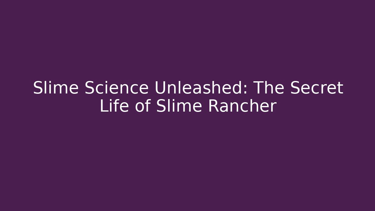Slime Science Unleashed: The Secret Life of Slime Rancher
