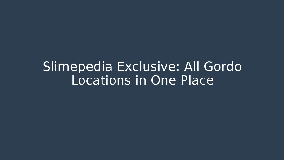 Slimepedia Exclusive: All Gordo Locations in One Place