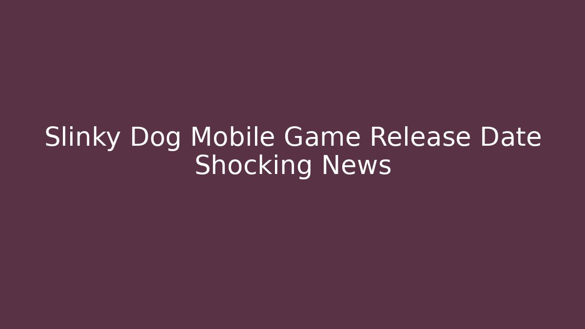 Slinky Dog Mobile Game Release Date Shocking News