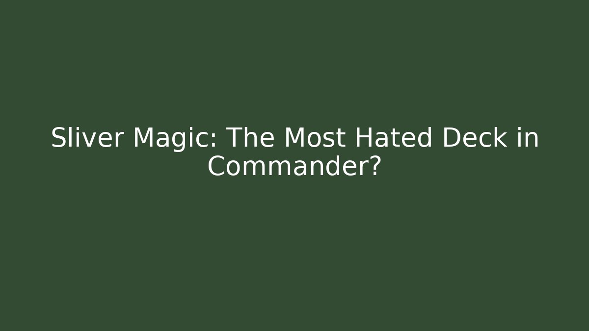 Sliver Magic: The Most Hated Deck in Commander?