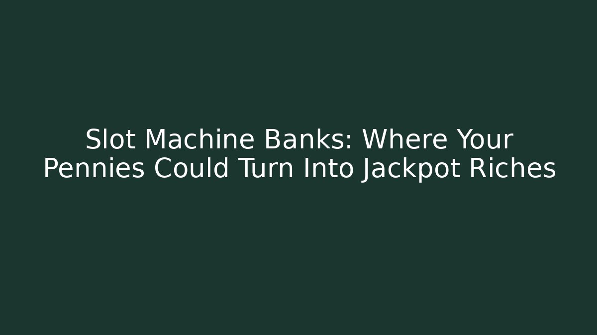 Slot Machine Banks: Where Your Pennies Could Turn Into Jackpot Riches