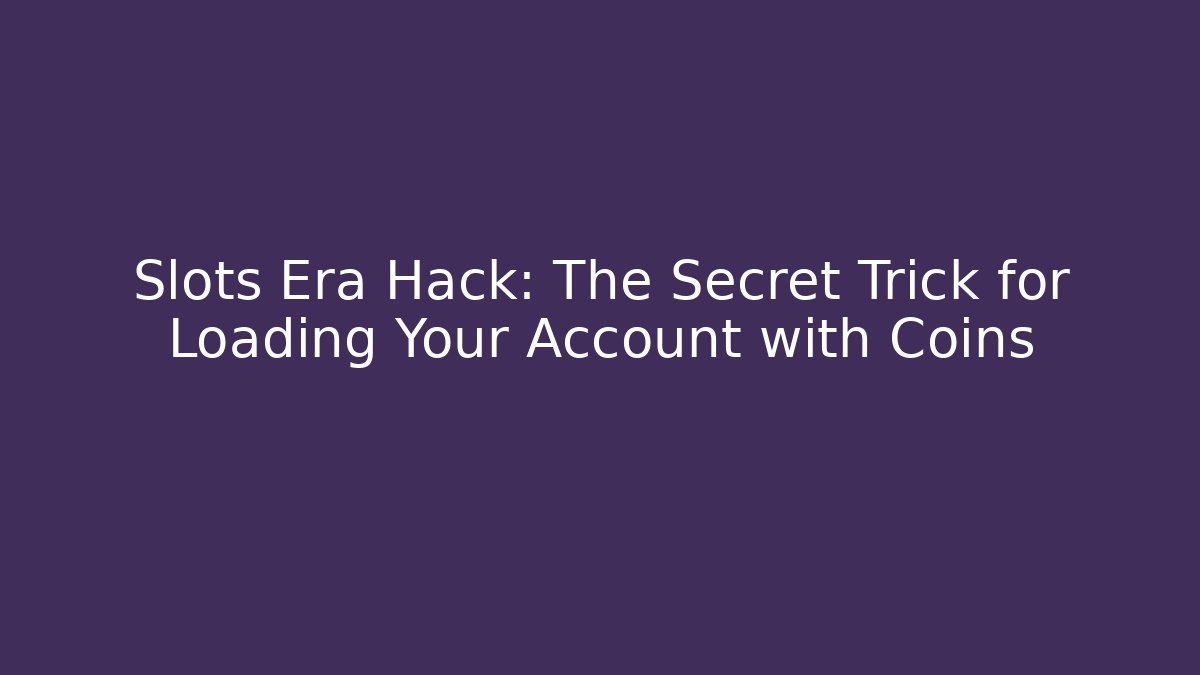 Slots Era Hack: The Secret Trick for Loading Your Account with Coins