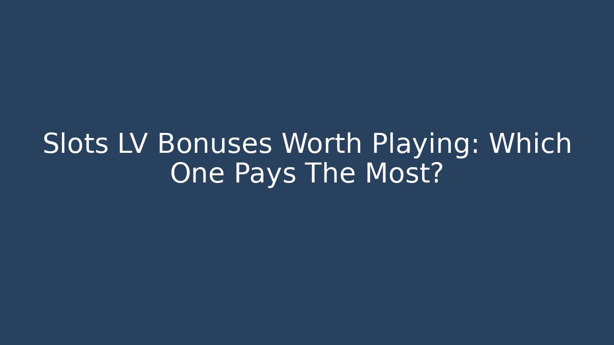 Slots LV Bonuses Worth Playing: Which One Pays The Most?