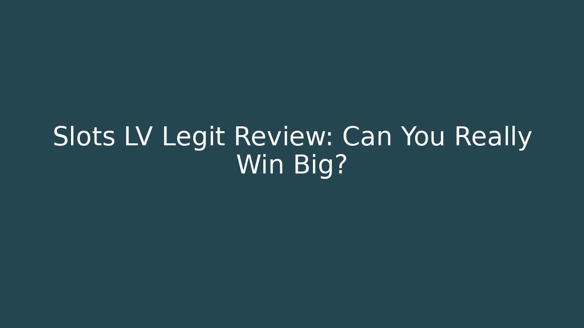 Slots LV Legit Review: Can You Really Win Big?