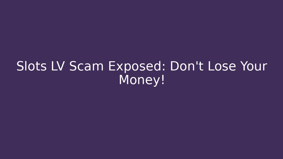 Slots LV Scam Exposed: Don't Lose Your Money!