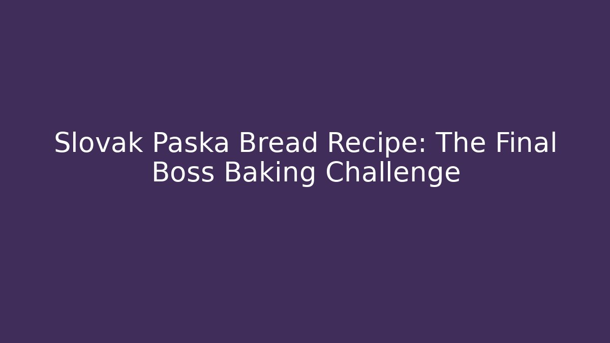 Slovak Paska Bread Recipe: The Final Boss Baking Challenge