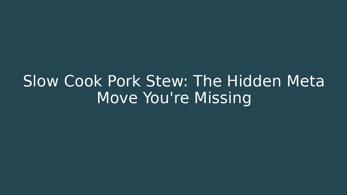 Slow Cook Pork Stew: The Hidden Meta Move You're Missing