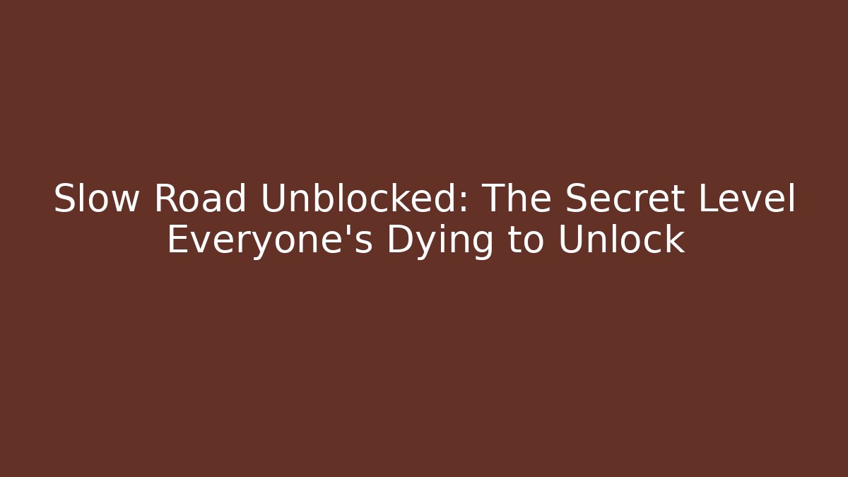 Slow Road Unblocked: The Secret Level Everyone's Dying to Unlock