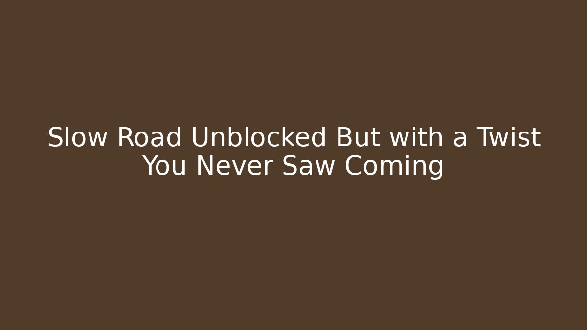 Slow Road Unblocked But with a Twist You Never Saw Coming