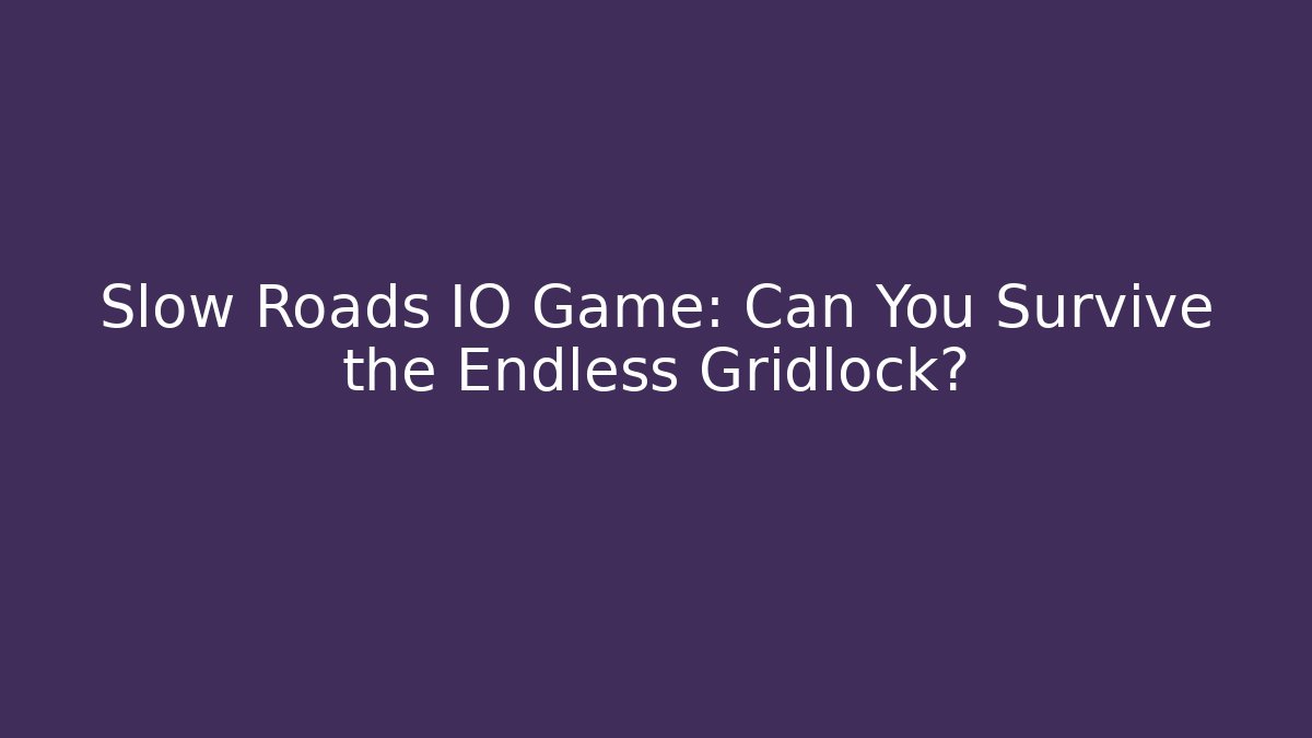 Slow Roads IO Game: Can You Survive the Endless Gridlock?