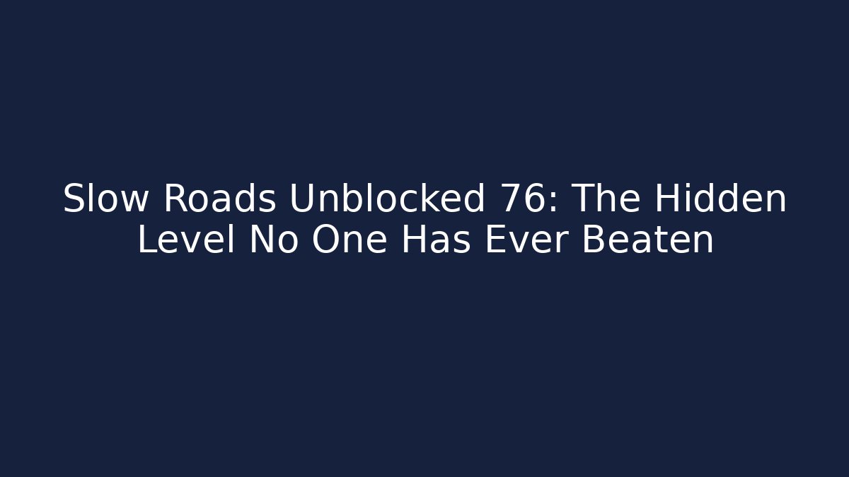 Slow Roads Unblocked 76: The Hidden Level No One Has Ever Beaten
