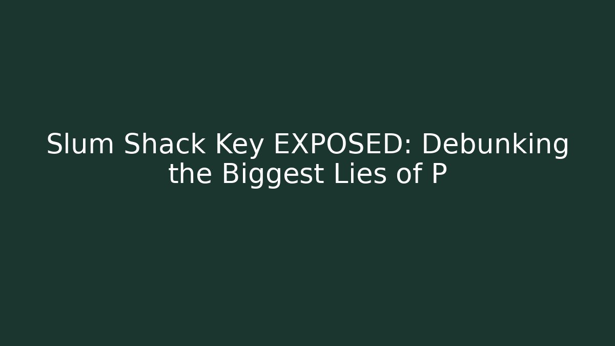 Slum Shack Key EXPOSED: Debunking the Biggest Lies of P