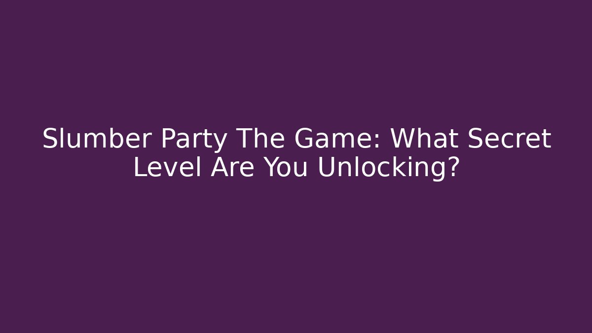 Slumber Party The Game: What Secret Level Are You Unlocking? - Critter Realm